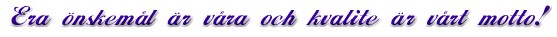 Era önskemål är våra och kvalité vårt motto!